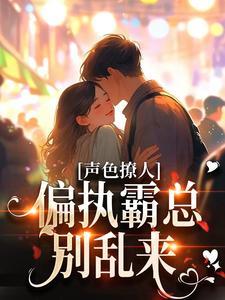 声色撩人!偏执霸总别乱来 全文