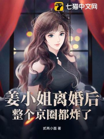 姜小姐离婚后,整个京圈都炸了 姜小姐离婚后,整个京圈都炸了