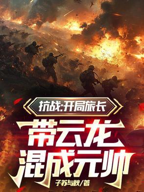 抗战:开局旅长,带云龙混成元帅 抗战:开局旅长,带云龙混成元帅
